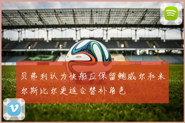 贝弗利认为快船应保留鲍威尔和米尔斯比尔更适合替补角色