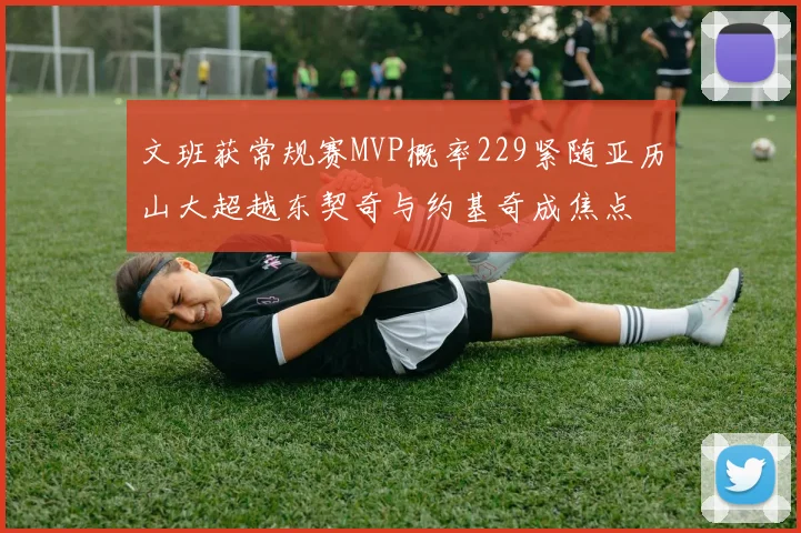 文班获常规赛MVP概率229紧随亚历山大超越东契奇与约基奇成焦点