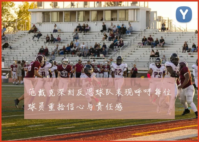 范戴克深刻反思球队表现呼吁每位球员重拾信心与责任感