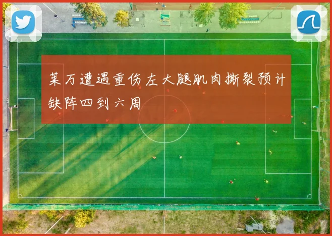 莱万遭遇重伤左大腿肌肉撕裂预计缺阵四到六周
