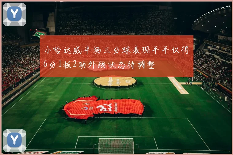 小哈达威半场三分球表现平平仅得6分1板2助外线状态待调整