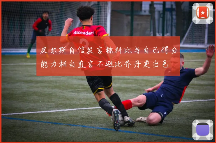 皮尔斯自信发言称科比与自己得分能力相当直言不逊比乔丹更出色