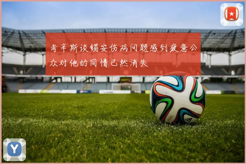 考辛斯谈锡安伤病问题感到疲惫公众对他的同情已然消失