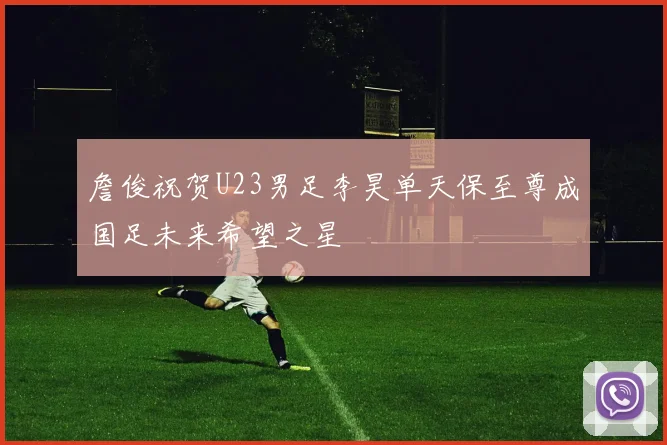 詹俊祝贺U23男足李昊单天保至尊成国足未来希望之星