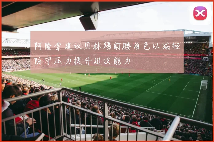 阿隆索建议贝林踢前腰角色以减轻防守压力提升进攻能力