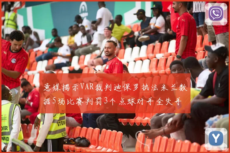 意媒揭示VAR裁判迪保罗执法米兰数据5场比赛判罚3个点球对手全失手