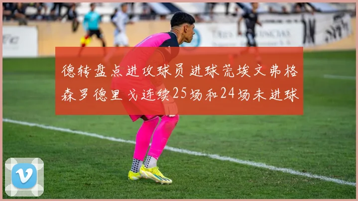 德转盘点进攻球员进球荒埃文弗格森罗德里戈连续25场和24场未进球