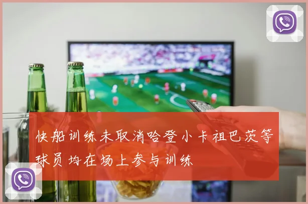 快船训练未取消哈登小卡祖巴茨等球员均在场上参与训练