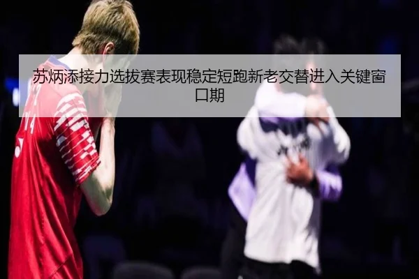 苏炳添接力选拔赛表现稳定短跑新老交替进入关键窗口期 - LDSPORTS
